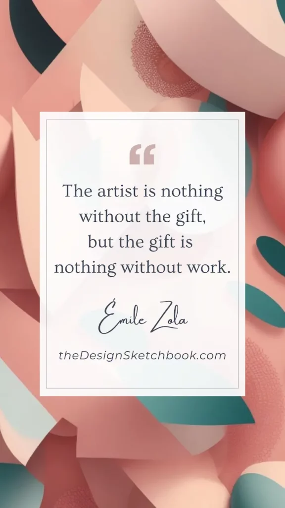 63. "The artist is nothing without the gift, but the gift is nothing without work." - Émile Zola